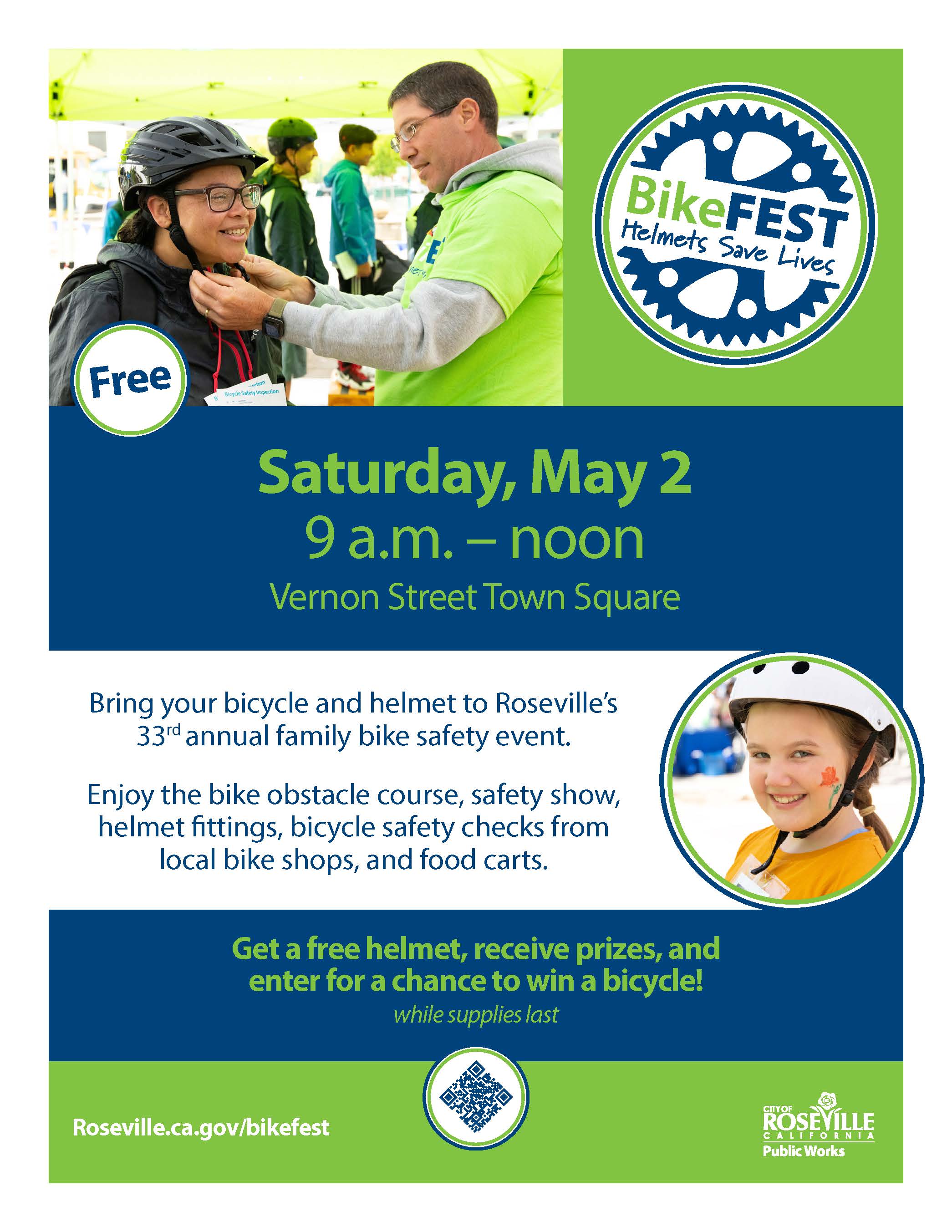 Bike Fest: Helmets Save Lives. Free. Saturday, May 2, 9 am - noon. Vernon Street Town Square. Bring your bicycle and helmet to Roseville's 33rd annual family bike safety event. Enjoy the bike obstacle course, safety show, helmet fittings, bicycle safety checks from local bike shops, and food carts. Get a free helmet, receive prizes, and enter for a chance to win a bicycle! roseville.ca.gov/bikefest