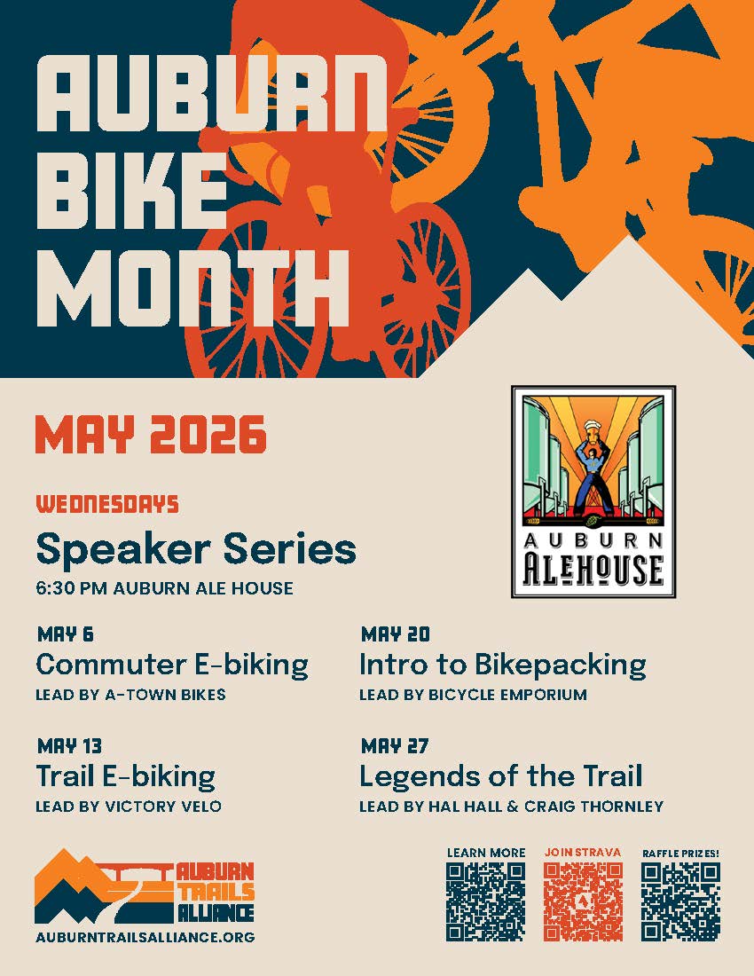 Auburn Bike Month: May 2026: Wednesdays Speaker Series. 6:30 PM Auburn Ale House. May 6: Commuter E-biking, lead by A-Town Bikes. May 13: Trail E-Biking, lead by Victory Velo. May 20: Intro to Bikepacking, lead by Bicycle Emporium. May 27: Legends of the Trail, lead by Hal Hall & Craig Thornley.